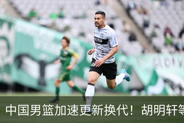 中国男篮加速更新换代！胡明轩等五人离队，杨瀚森携国青四巨头重聚阵容